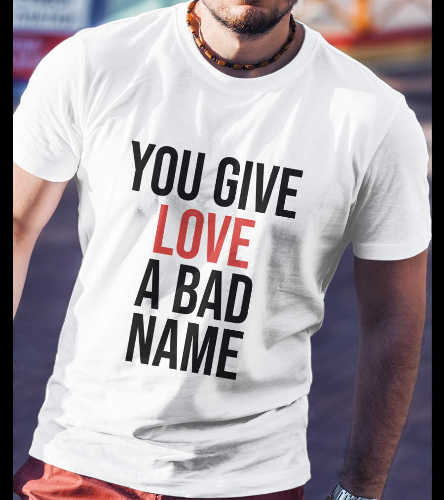 You Give Love A Bad Name T-Shirt
