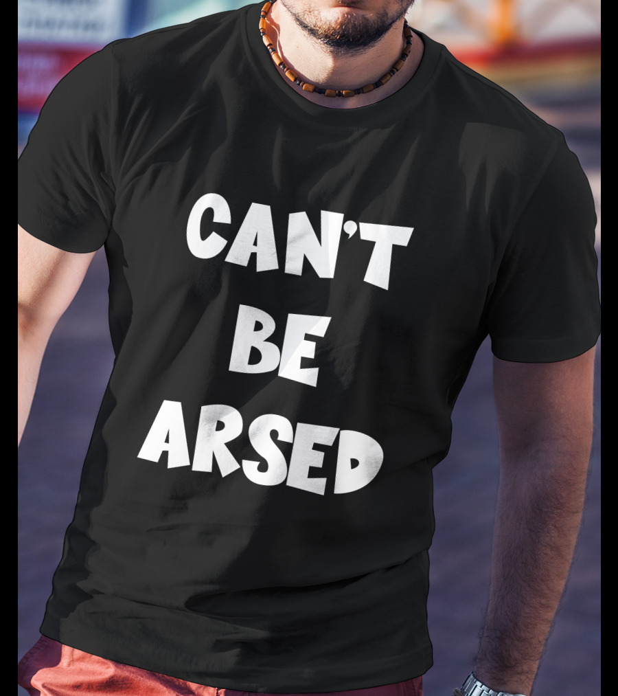 CAN'T BE ARSED T-Shirt