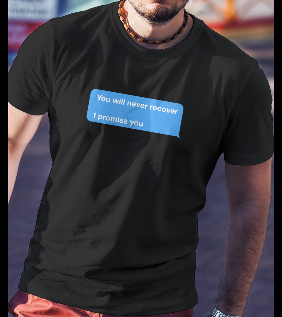 You Will Never Recover I Promiss You Text Message T-Shirt