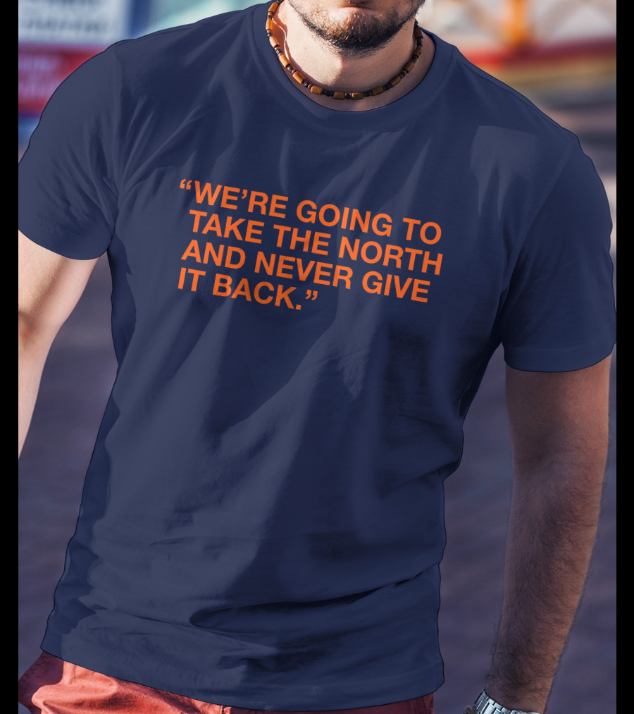 We're Going To Take The North And Never Give It Back T-Shirt