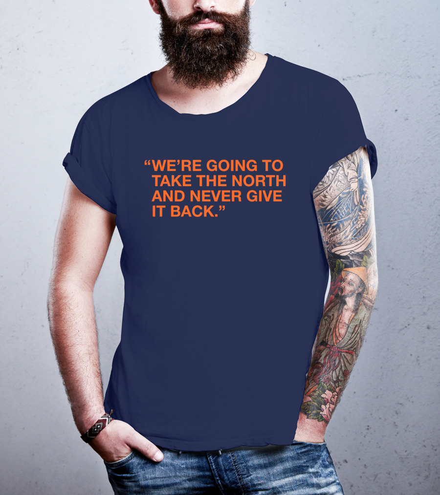 We're Going To Take The North And Never Give It Back T-Shirt