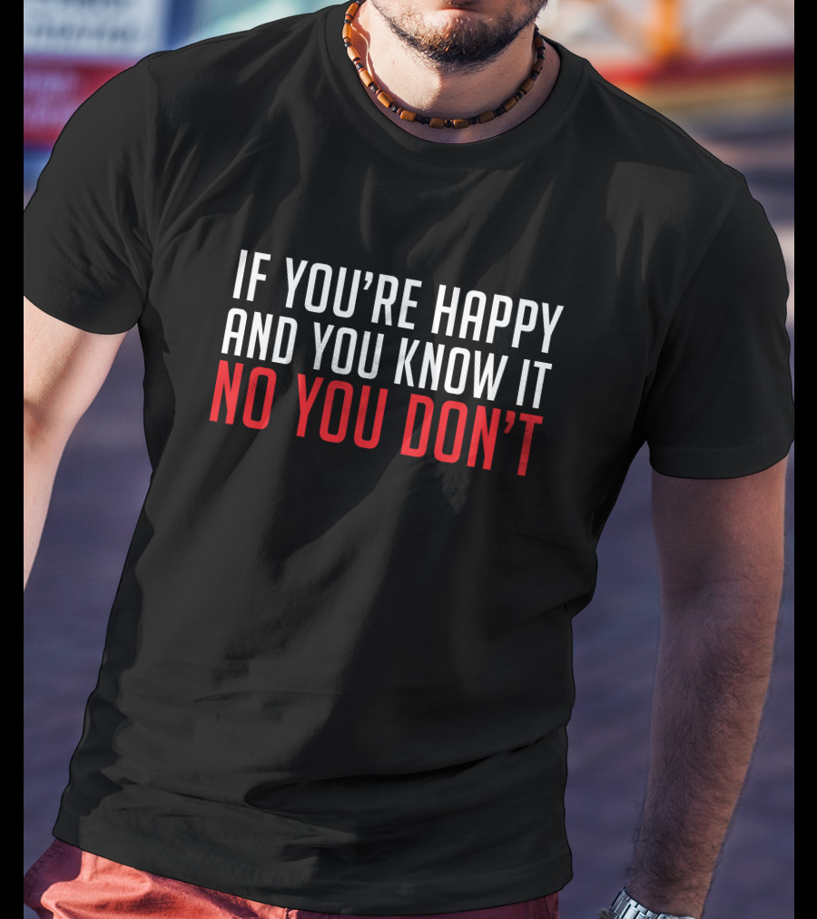 If You're Happy And You Know It No You Don’t T-Shirt