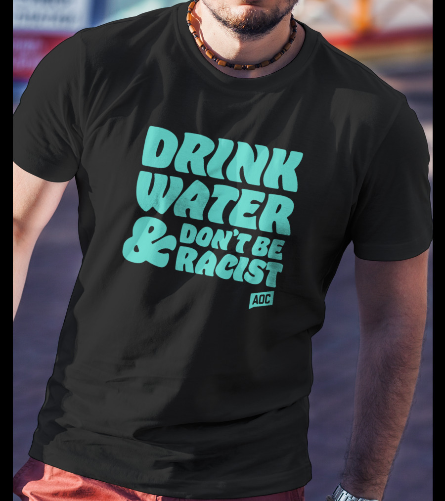 Drink Water And Don't Be Racist AOC T-Shirt
