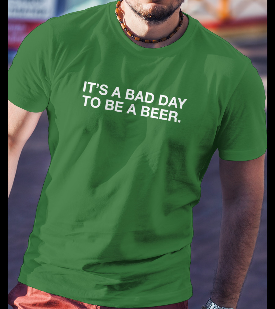 It's A Bad Day To Be A Beer T-Shirt