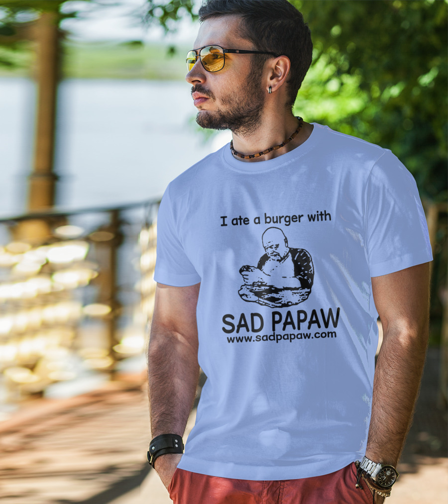 I Ate A Burger With Sad Papaw Www.sadpapaw.com T-Shirt