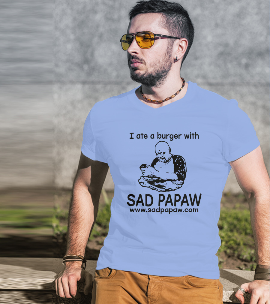 I Ate A Burger With Sad Papaw Www.sadpapaw.com T-Shirt