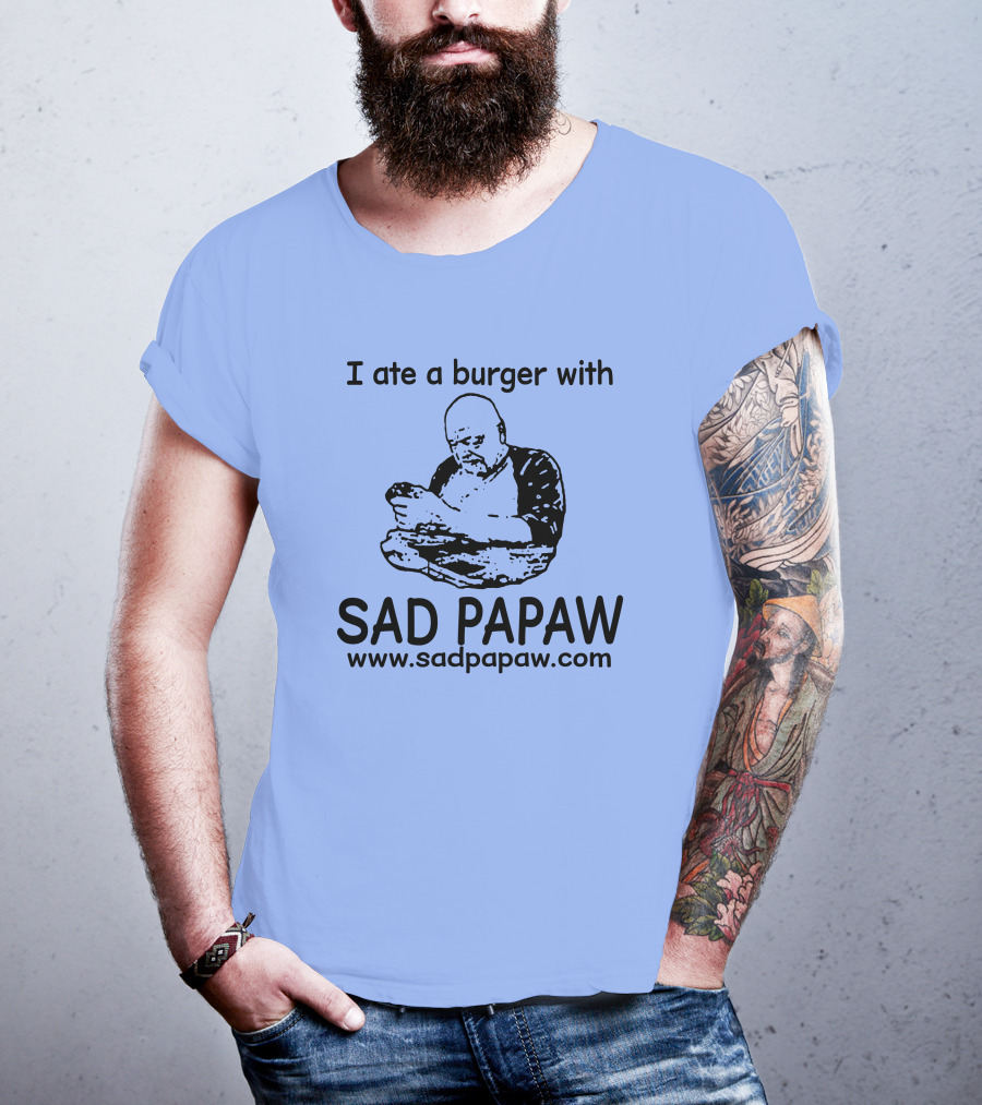 I Ate A Burger With Sad Papaw Www.sadpapaw.com T-Shirt