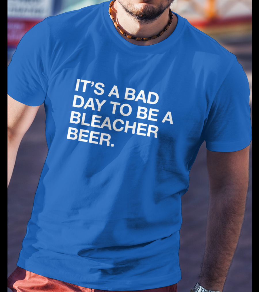 It's A Bad Day To Be A Bleacher Beer T-Shirt