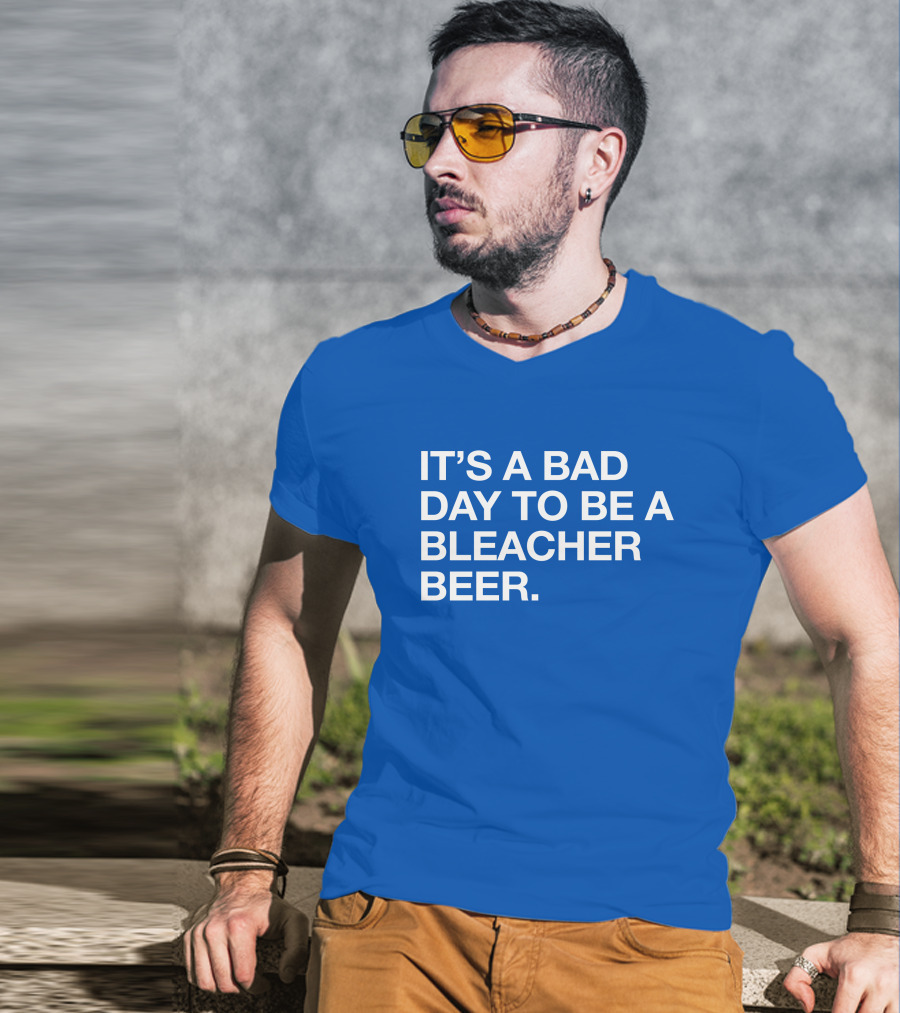 It's A Bad Day To Be A Bleacher Beer T-Shirt