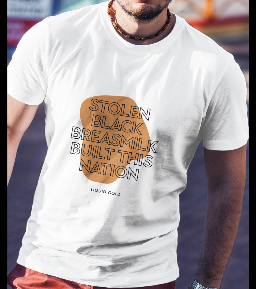 Stolen Black Breastmilk Built This Nation Liquid Gold T-Shirt