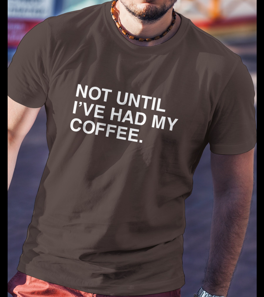 National Coffee Day Not Until I've Had My Coffee T-Shirt