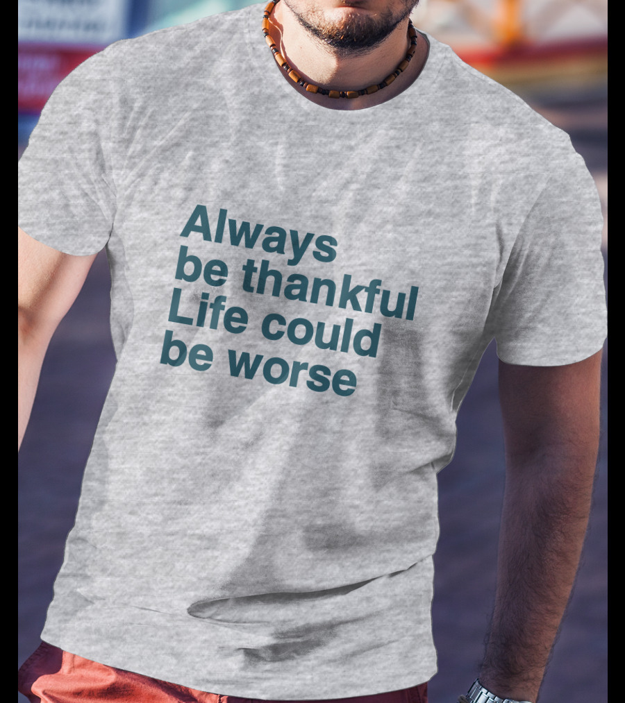 Kay Boateng Bk Oxygen7 Always Be Thankful Life Could Be Worse Positive Motivation T-Shirt