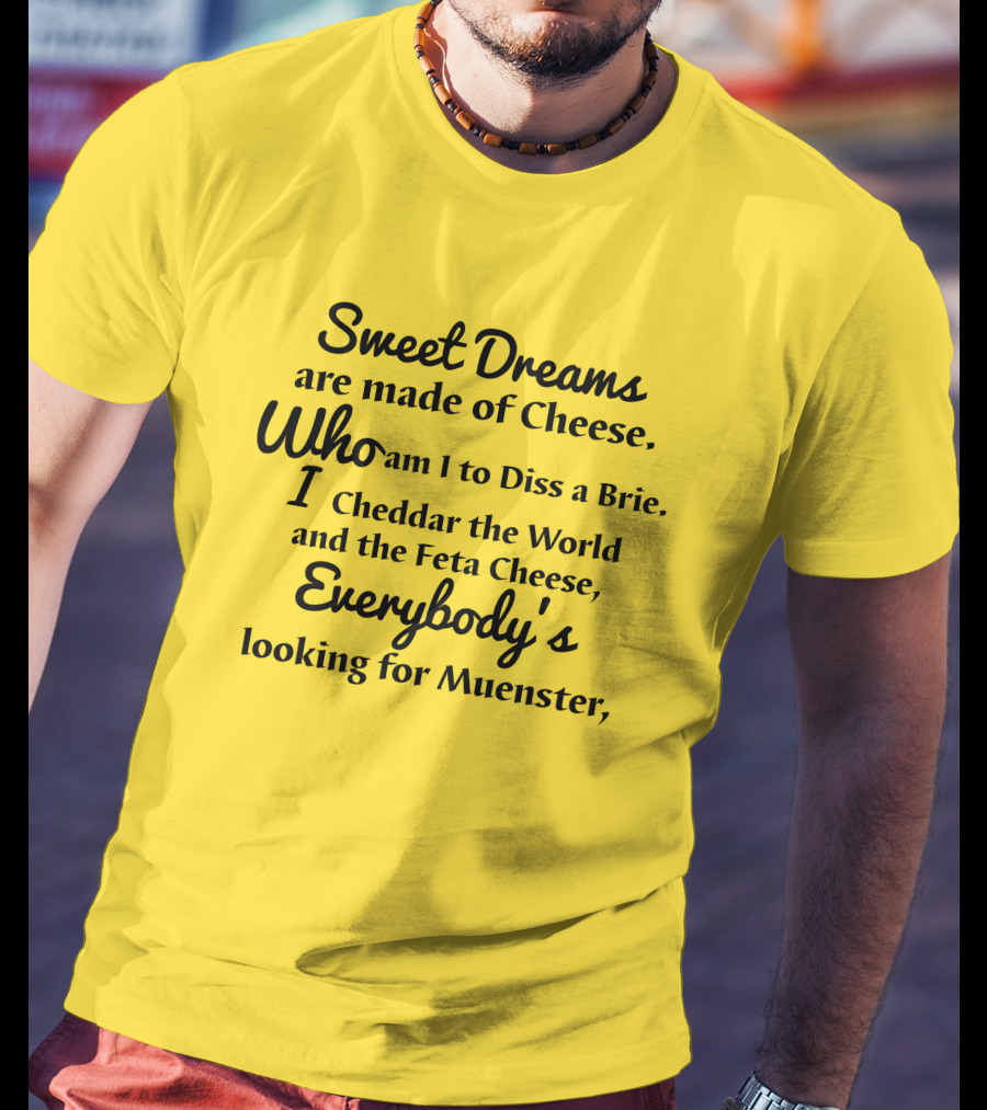 Sweet Dreams Are Made Of Cheese Who Am I To Diss A Brie I Cheddar The World And The Feta Cheese Everybody's Looking For Muenster T-Shirt