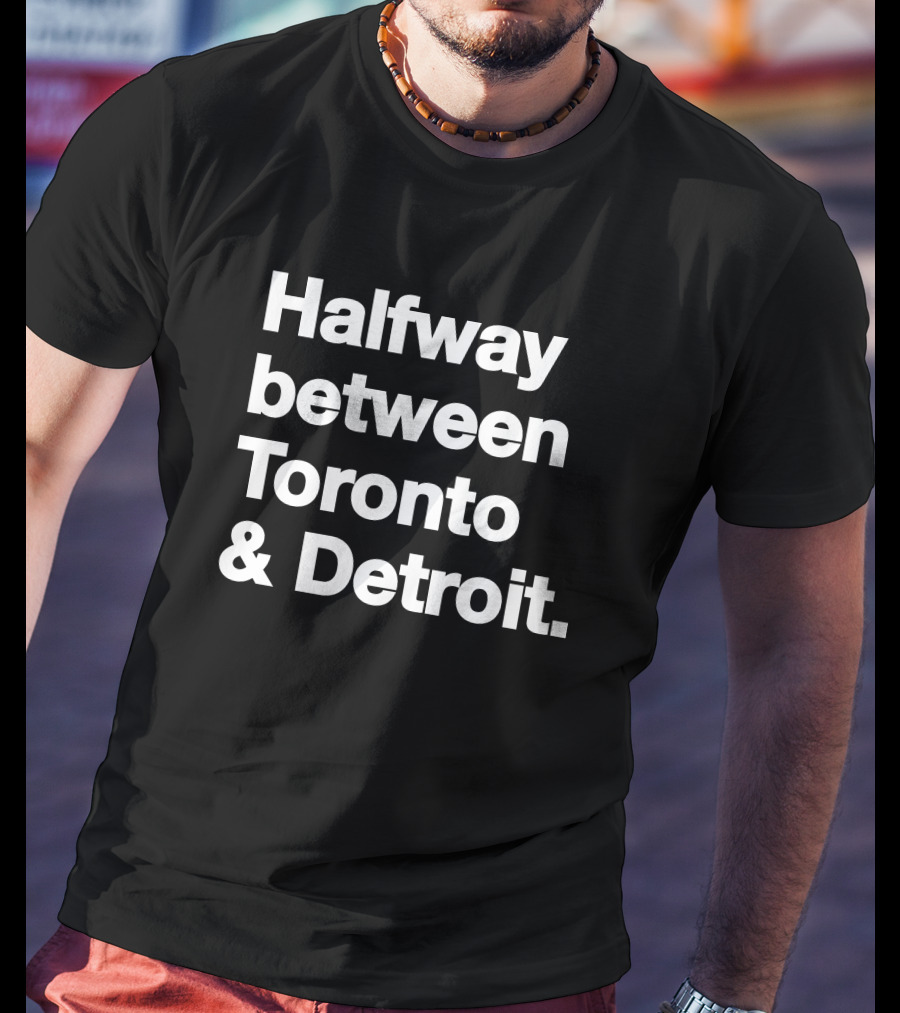 Halfway Between Toronto And Detroit T-Shirt