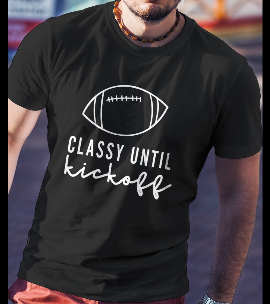 Txwhodatchic Classy Until Kickoff Football T-Shirt
