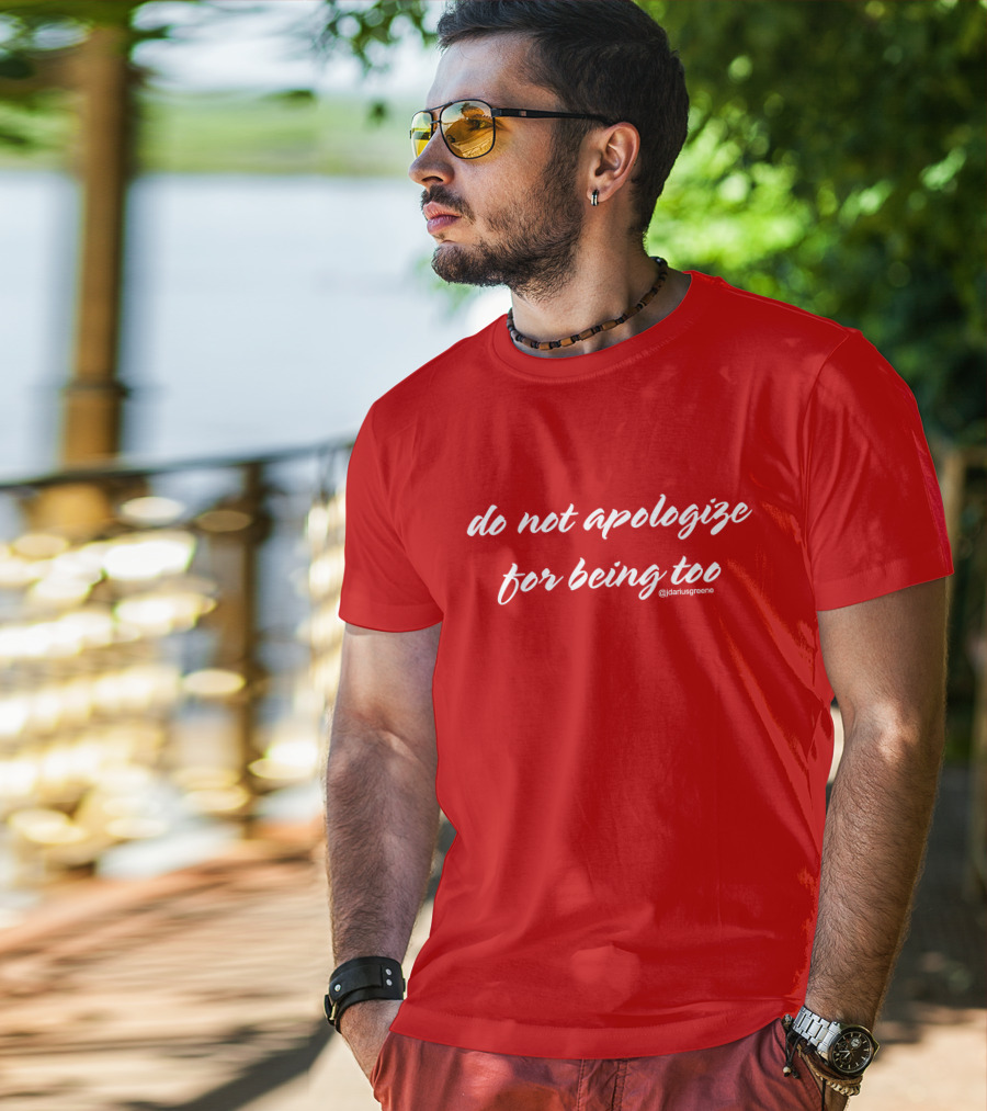 Do Not Apologize For Being Too @jdariusgreene T-Shirt