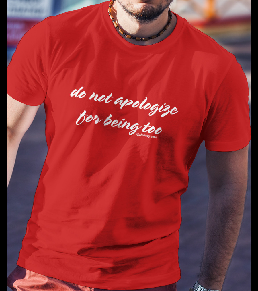 Do Not Apologize For Being Too @jdariusgreene T-Shirt