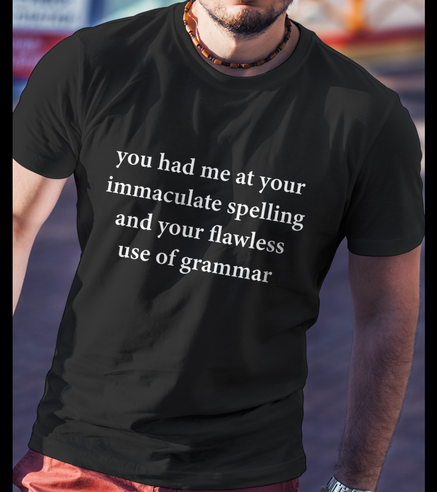 You Had Me At Your Immaculate Spelling And Your Flawless Use Of Grammar T-Shirt