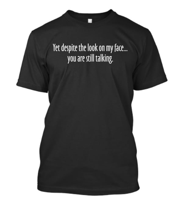 Aurora Rose Yet Despite The Look On My Face You Are Still Talking T-Shirt