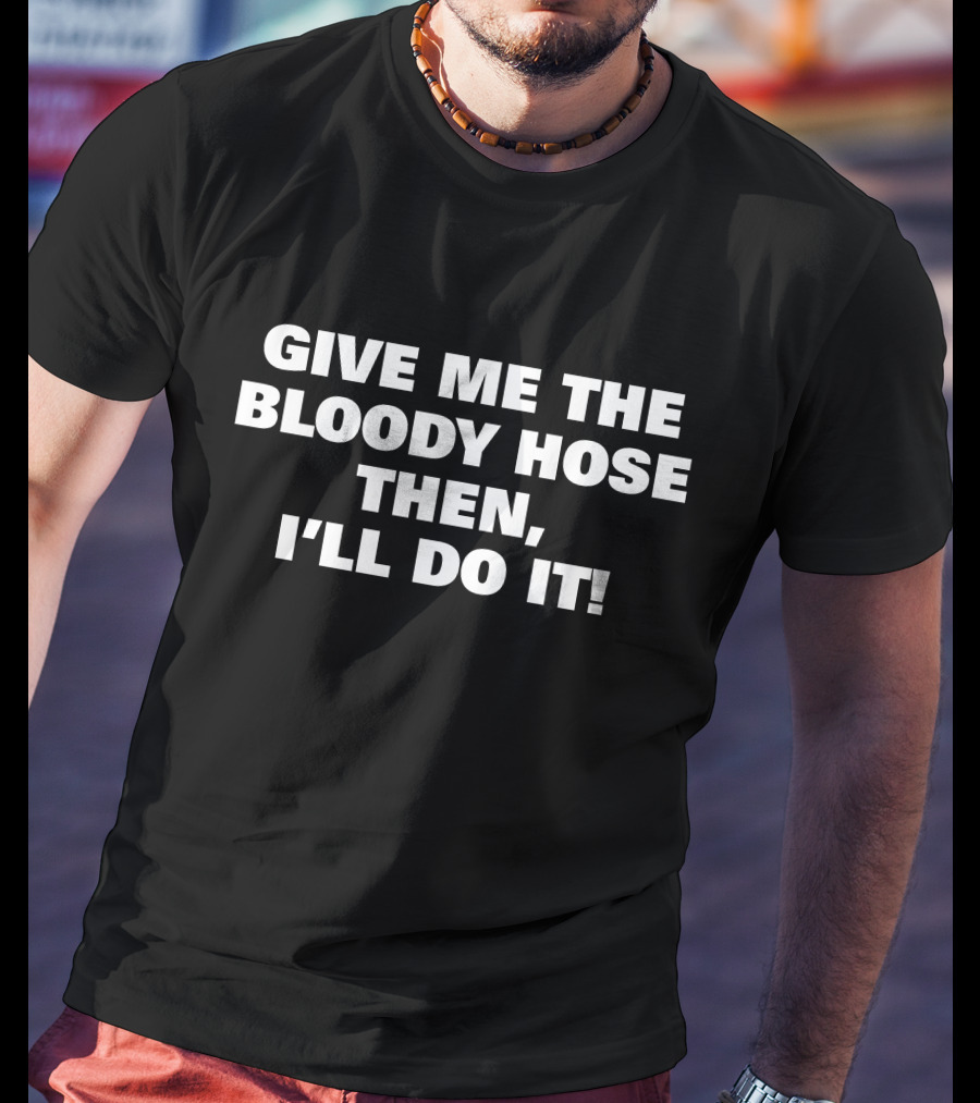 Signtst Give Me The Bloody Hose Then I'll Do It T-Shirt