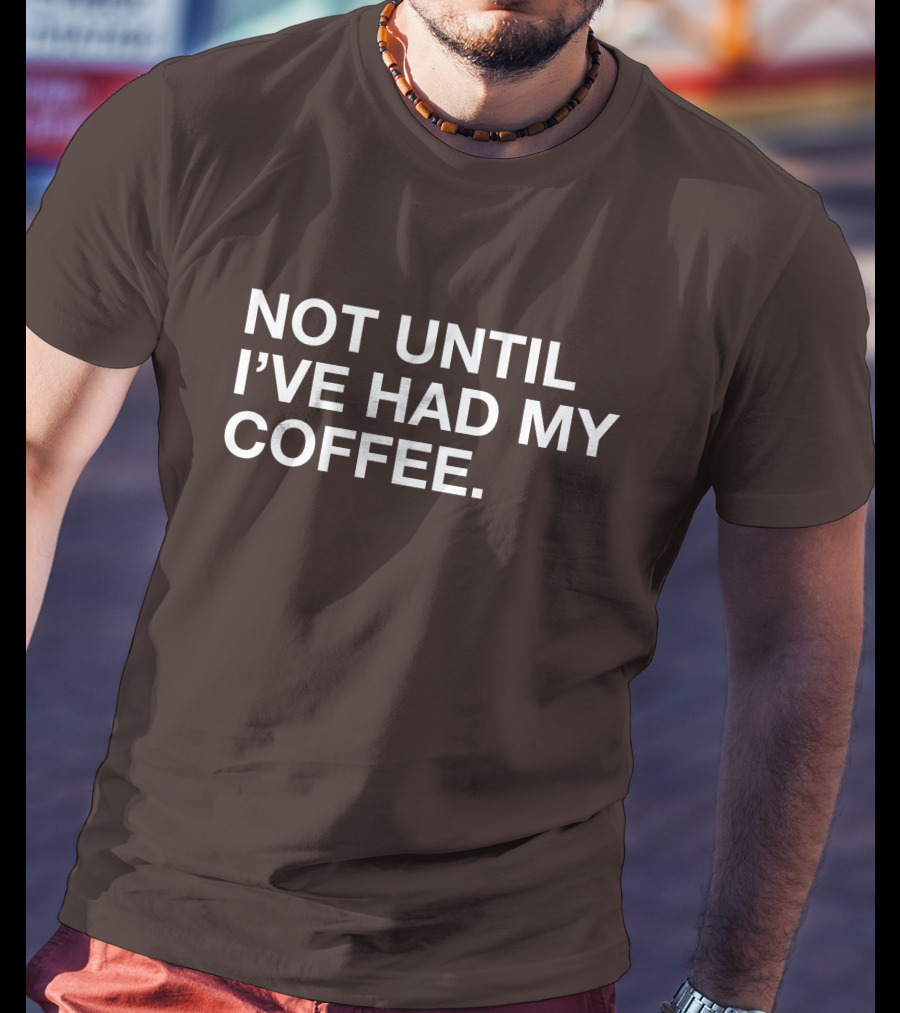 Connect Roasters Not Until I've Had My Coffee T-Shirt