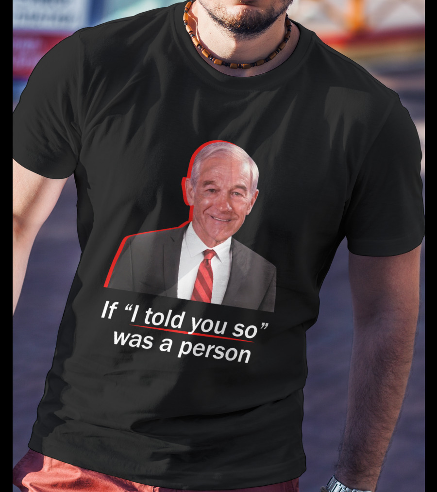 If I Told You So Was A Person Ron Paul T-Shirt