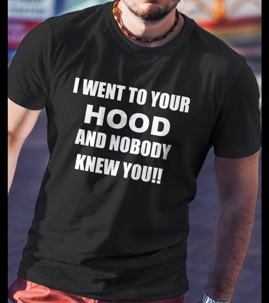 I Went To Your Hood And Nobody Knew You T-Shirt