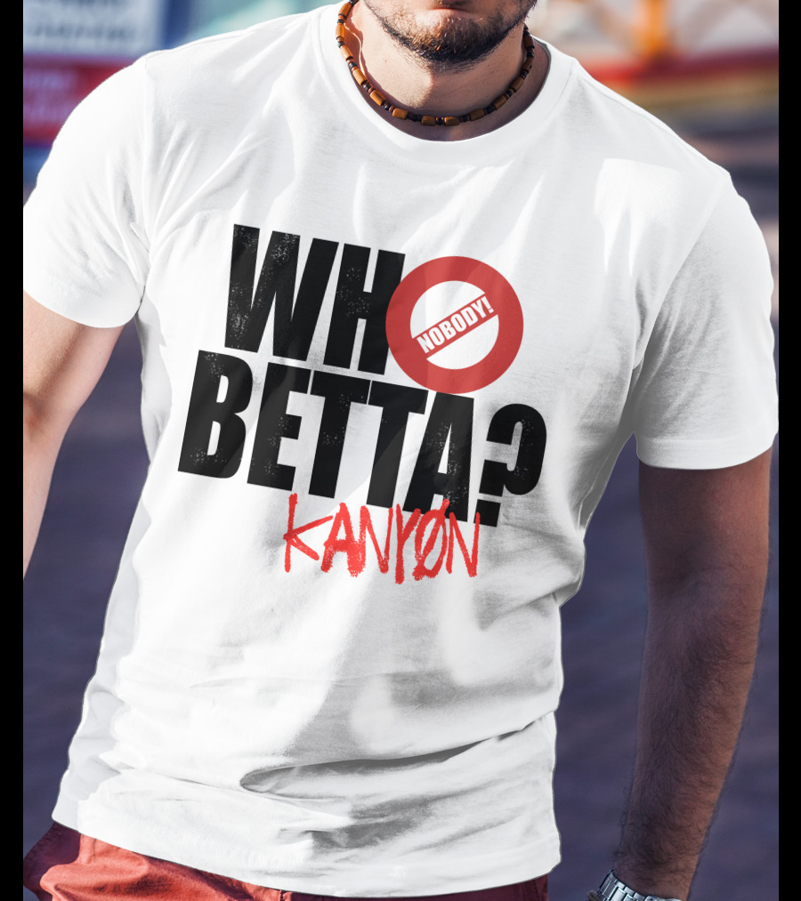 Who Betta Kanyon Nobody Chriskanyon1002 T-Shirt