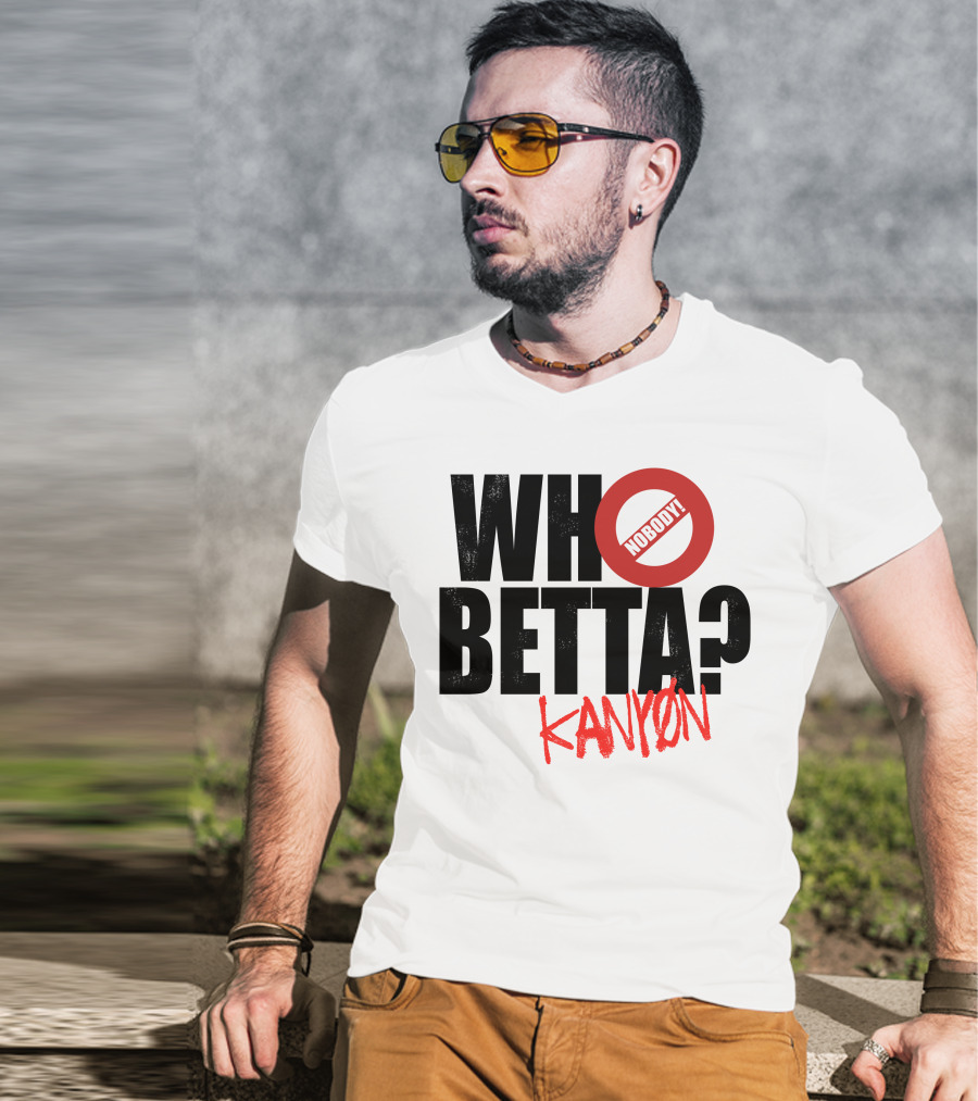 Who Betta Kanyon Nobody Chriskanyon1002 T-Shirt