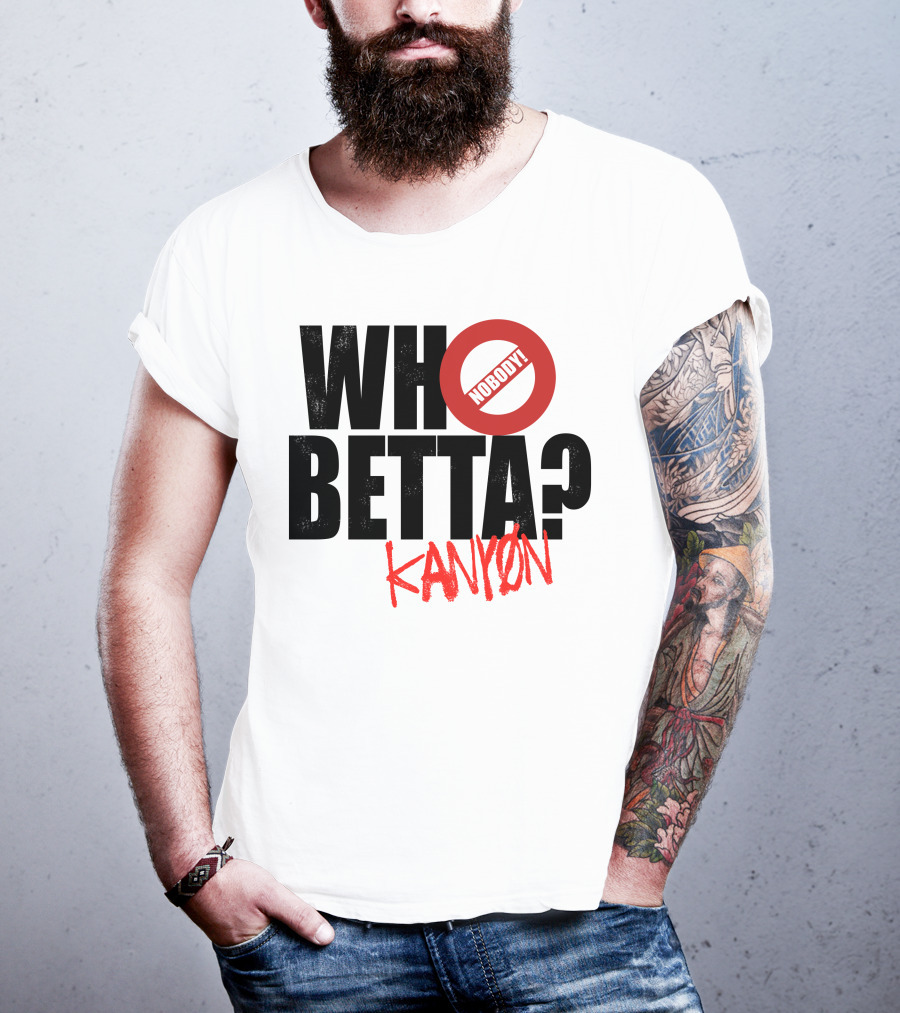 Who Betta Kanyon Nobody Chriskanyon1002 T-Shirt