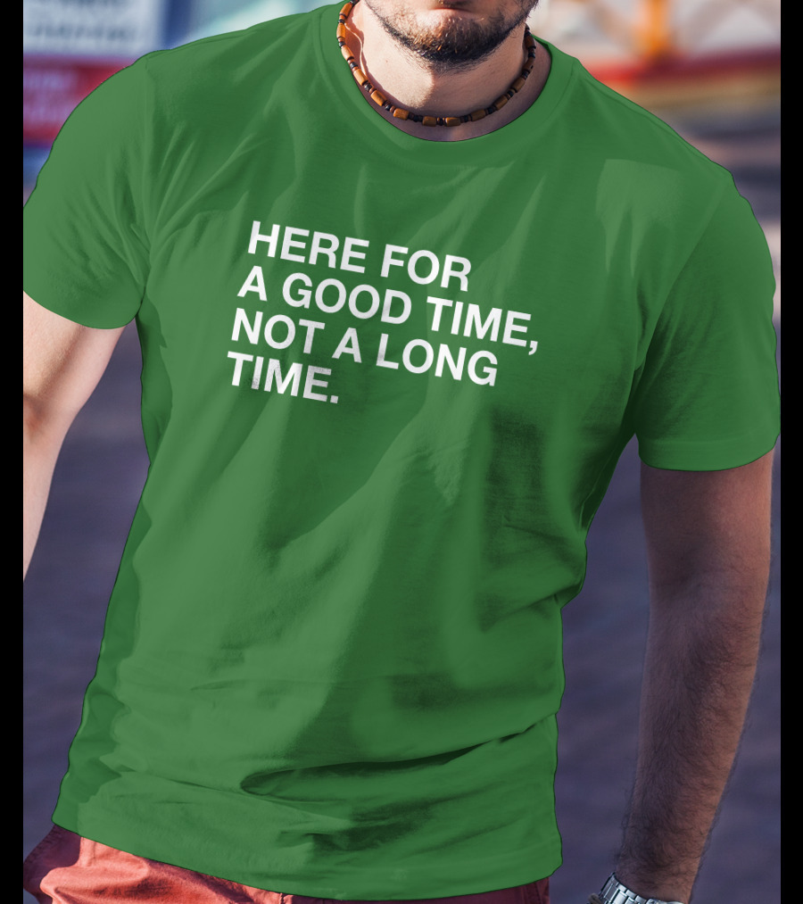 Here For A Good Time Not A Long Time Green Text T-Shirt