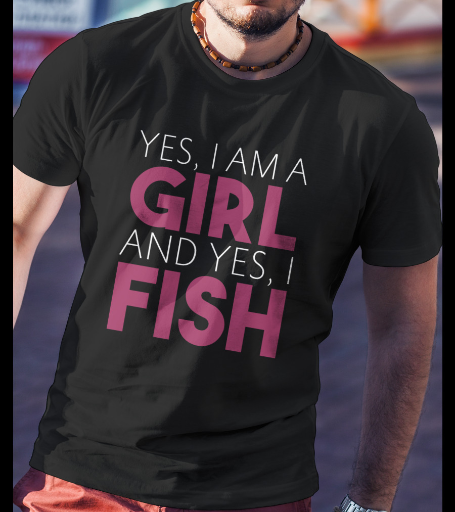 Yes I Am A Girl And Yes I Fish T-Shirt