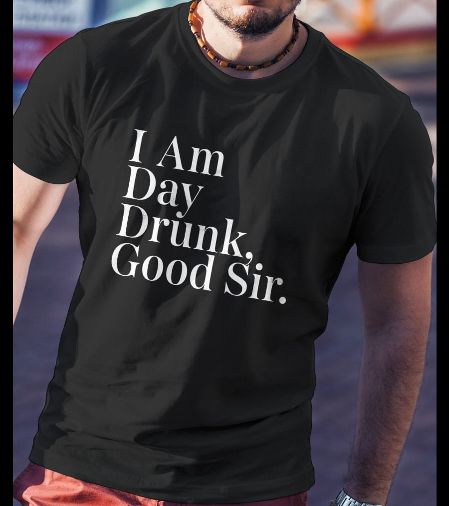 I Am Day Drunk Good Sir Men's Humor Atomic Nerd Merch Store T-Shirt