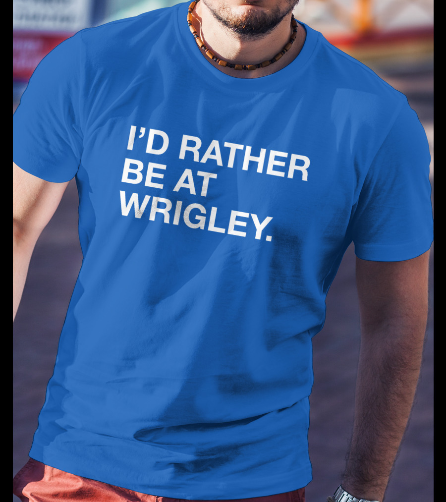 I'd Rather Be At Wrigley T-Shirt