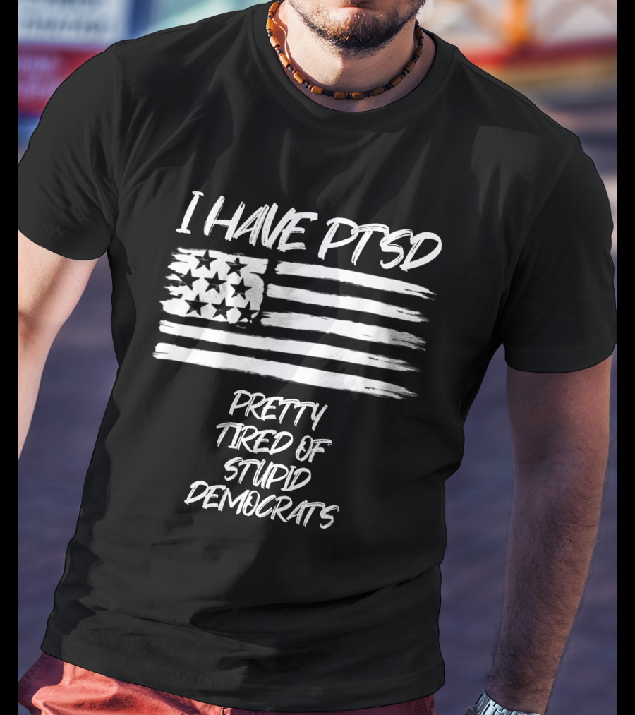 I Have PTSD Pretty Tired Of Stupid Democrats American Flag T-Shirt