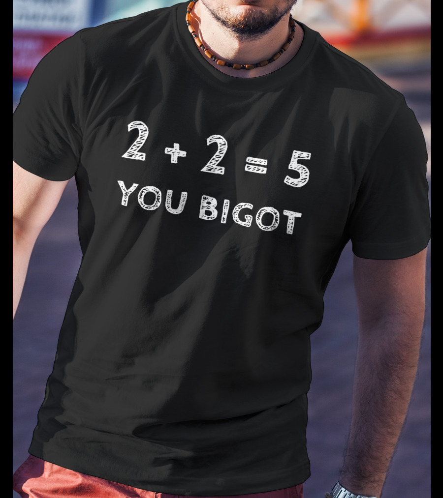 2+2=5 You Bigot Mathematical Satire Political Commentaryshirt T-Shirt