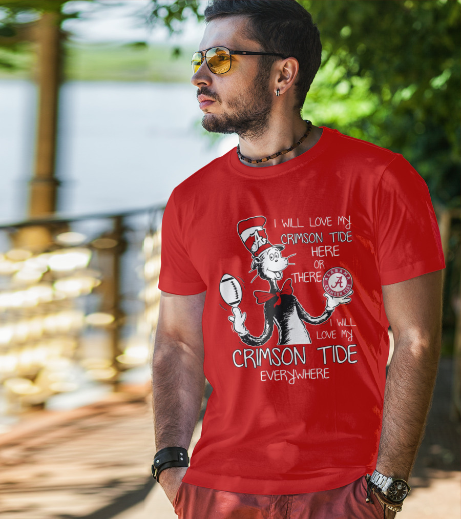 I Will Love My Crimson Tide Here Or There I Will Love My Crimson Tide Everywhere Alabama Crimson Tide T-Shirt