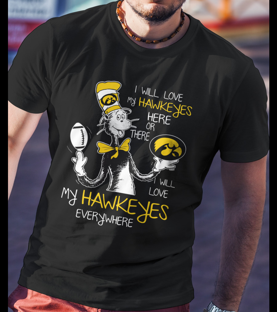 I Will Love My Hawkeyes Here Or There I Will Love My Hawkeyes Everywhere T-Shirt