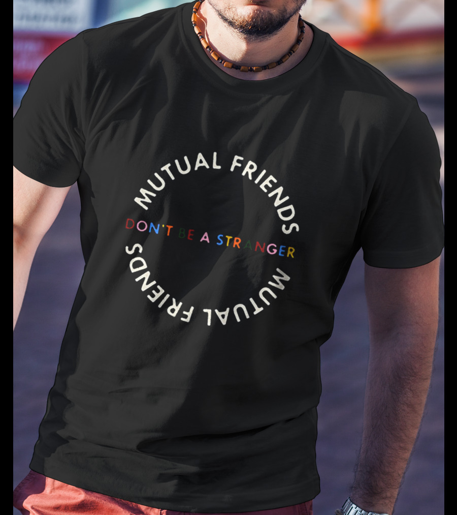 Mutual Friends Don't Be A Stranger Mutual Friends T-Shirt