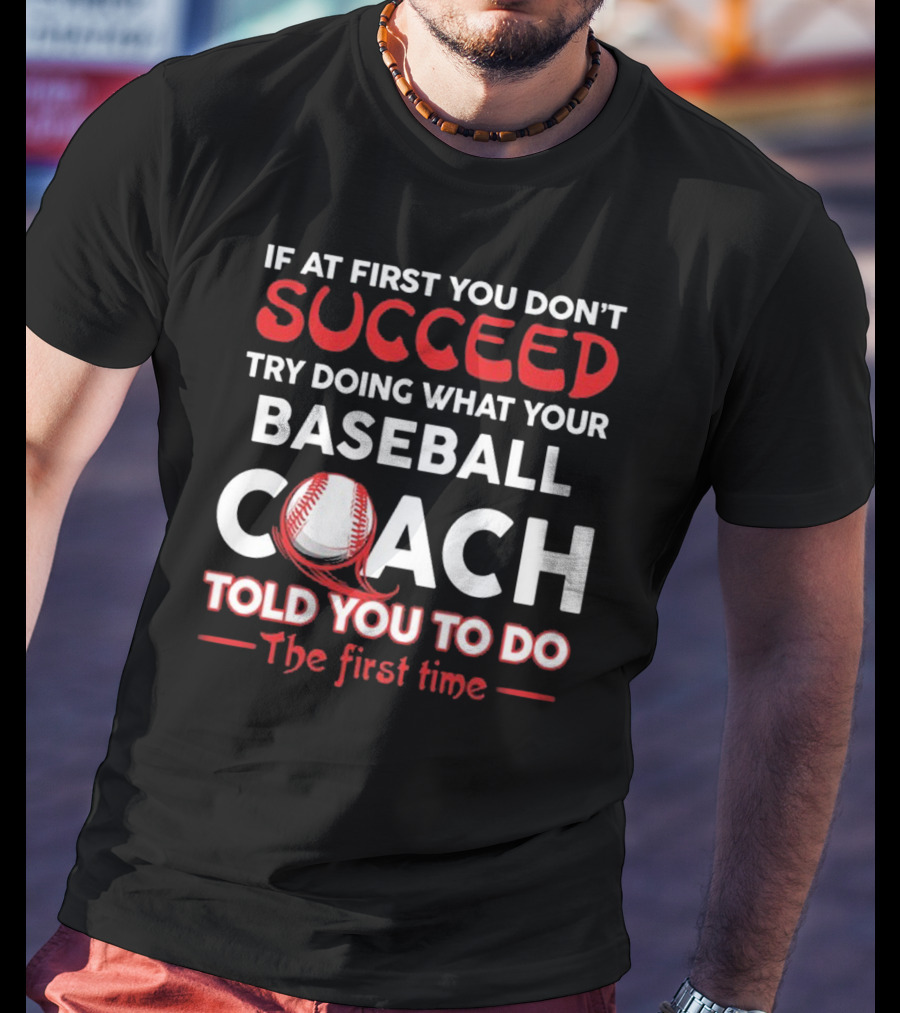 If At First You Don't Succeed Try Doing What Your Baseball Coach Told You To Do The First Time T-Shirt