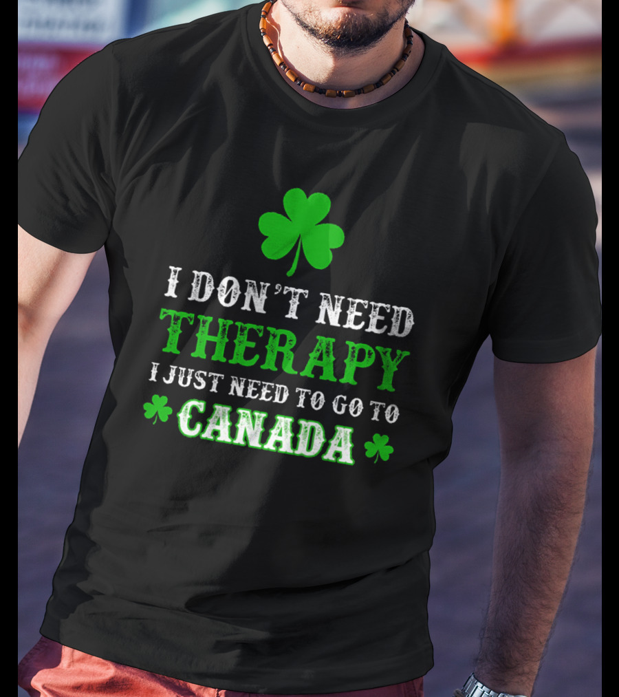 Clover-Themed I Don't Need Therapy I Just Need To Go To Canada T-Shirt