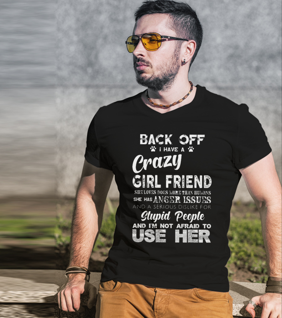 Back Off I Have A Crazy Girlfriend She Loves Dogs More Than Humans Has Anger Issues Serious Dislike For Stupid People I'm Not Afraid To Use Her T-Shirt