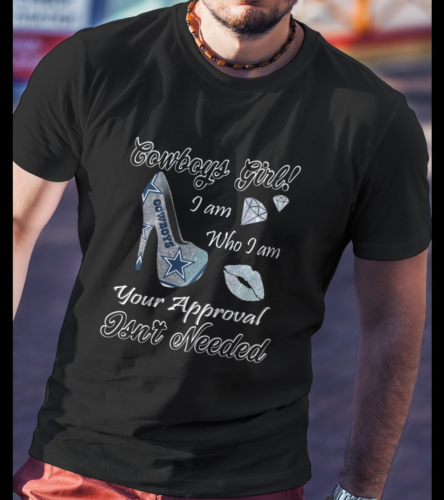 Cowboys Girl I Am Who I Am Your Approval Isn't Needed Dallas Star High Heel T-Shirt