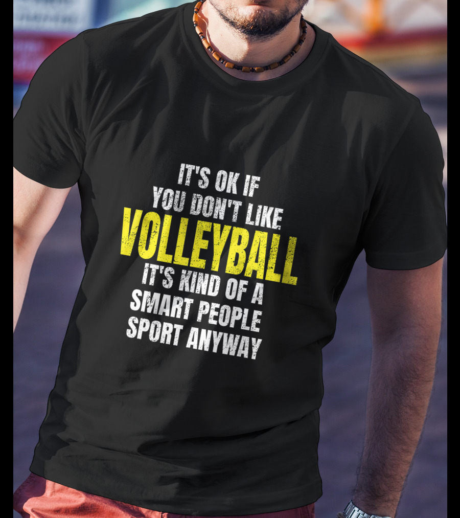 It's Ok If You Don't Like Volleyball It's Kind Of A Smart People Sport Anyway T-Shirt