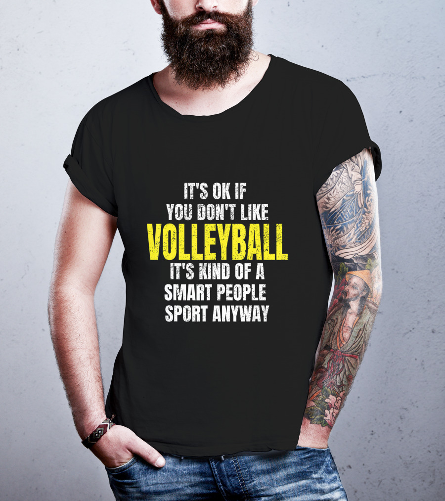 It's Ok If You Don't Like Volleyball It's Kind Of A Smart People Sport Anyway T-Shirt