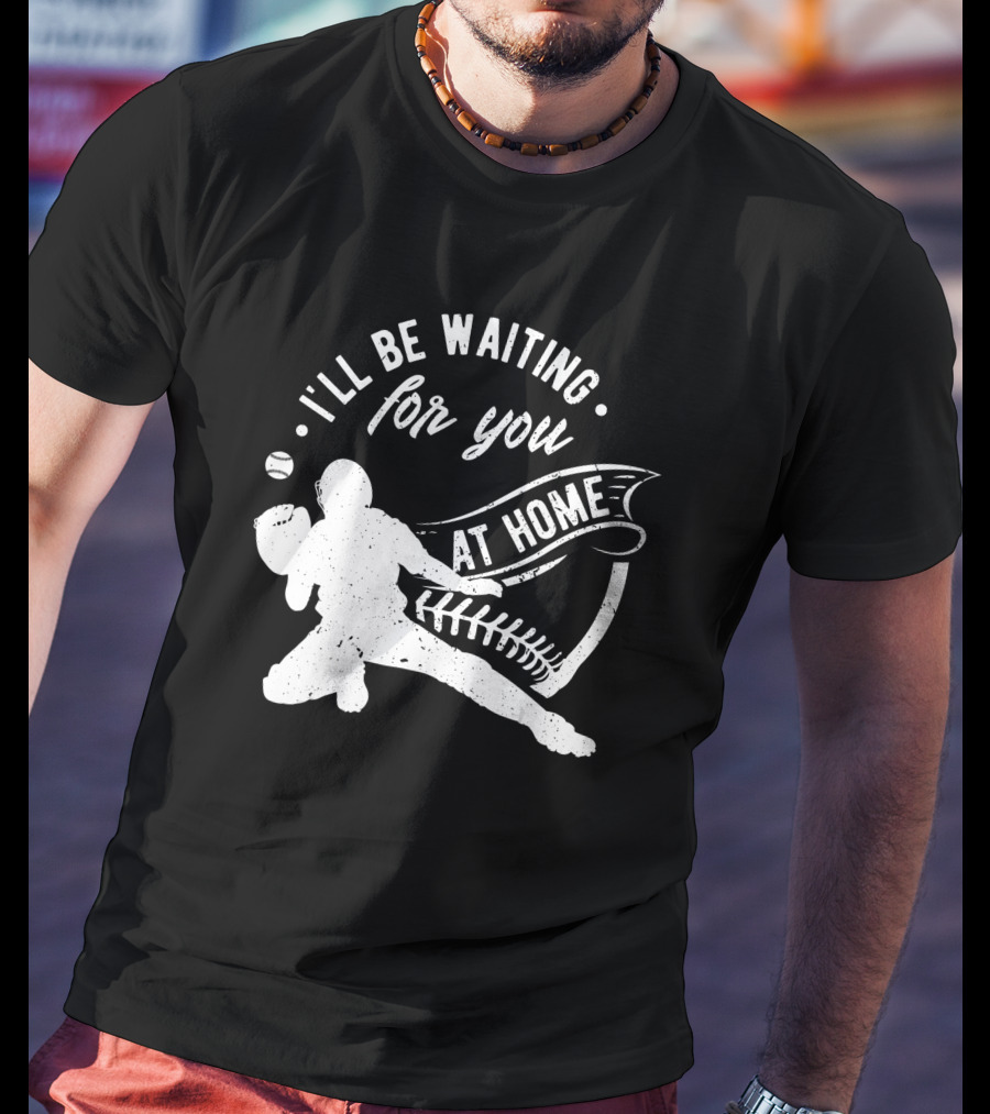 I'll Be Waiting For You At Home Softball Baseball Catcher T-Shirt