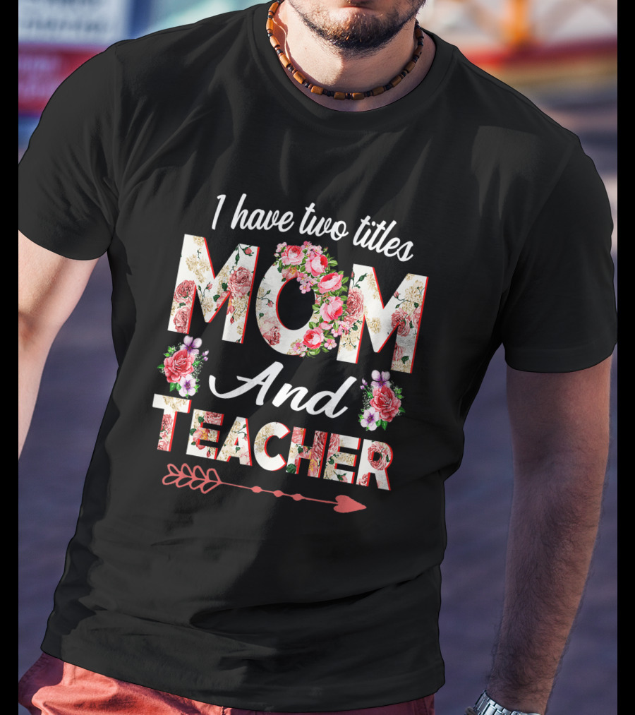 I Have Two Titles Mom And Teacher Floral Arrow T-Shirt
