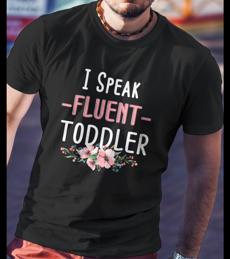I Speak Fluent Toddler Floral Design Mom Life Kindergarten Teacher T-Shirt