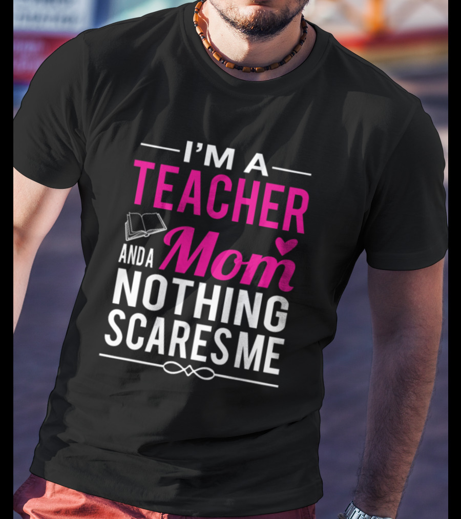I'm A Teacher And A Mom Nothing Scares Me Book And Heart T-Shirt