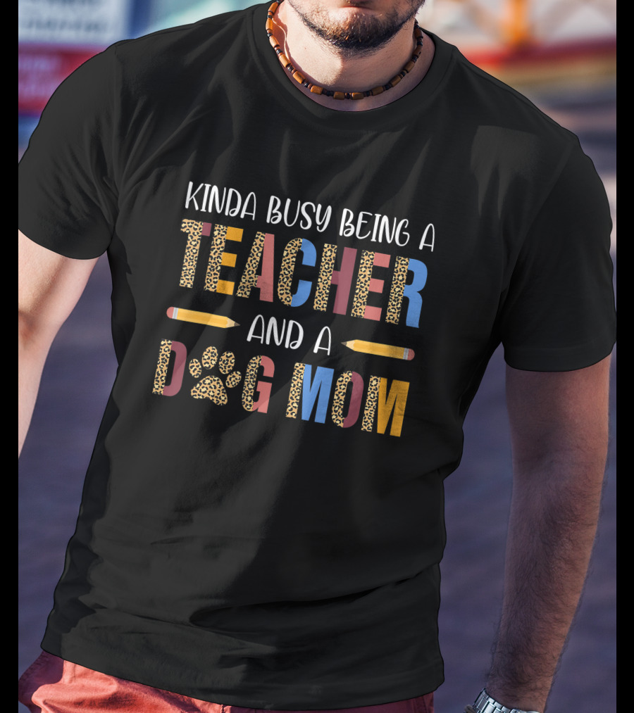 Kinda Busy Being A Teacher And A Dog Mom T-Shirt
